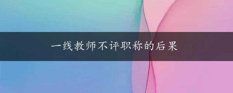 一线教师不评职称的后果