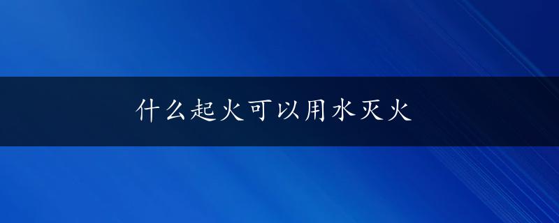 什么起火可以用水灭火