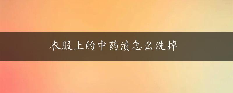 衣服上的中药渍怎么洗掉