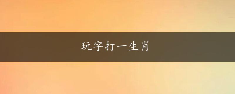 玩字打一生肖