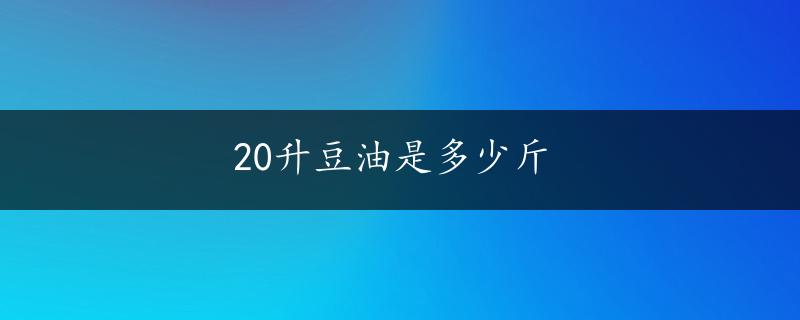 20升豆油是多少斤