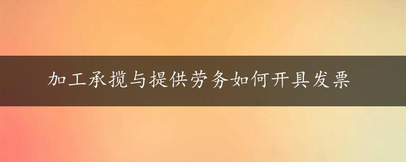 加工承揽与提供劳务如何开具发票