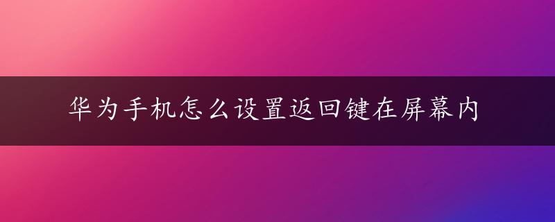 华为手机怎么设置返回键在屏幕内