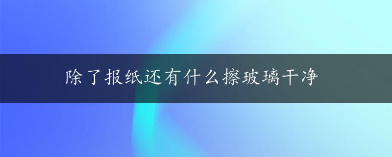 除了报纸还有什么擦玻璃干净