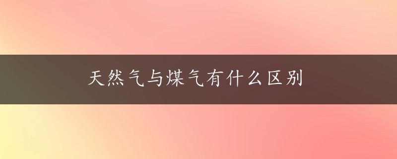 天然气与煤气有什么区别