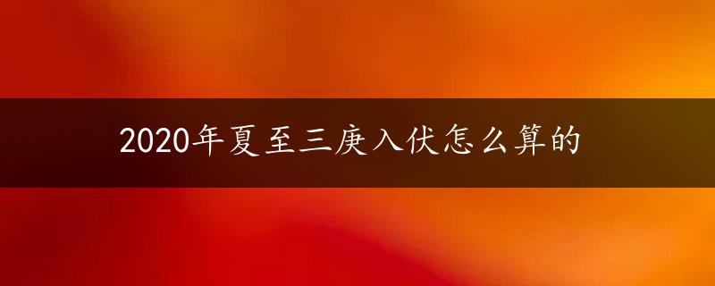 2020年夏至三庚入伏怎么算的