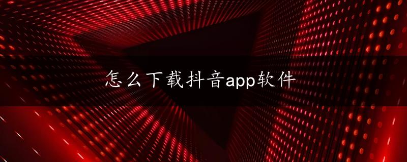 怎么下载抖音app软件