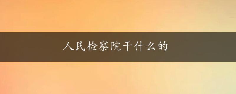 人民检察院干什么的