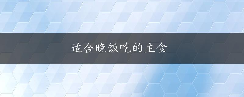 适合晚饭吃的主食