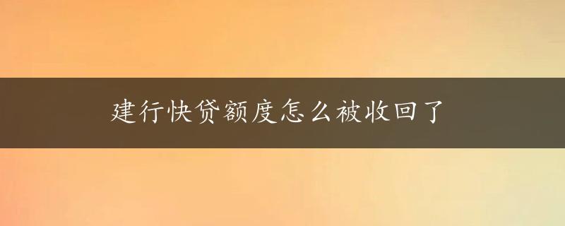 建行快贷额度怎么被收回了