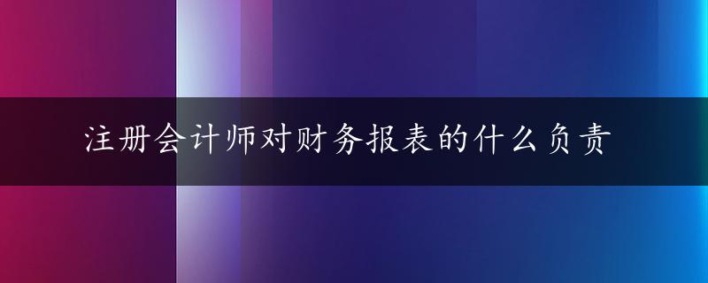 注册会计师对财务报表的什么负责