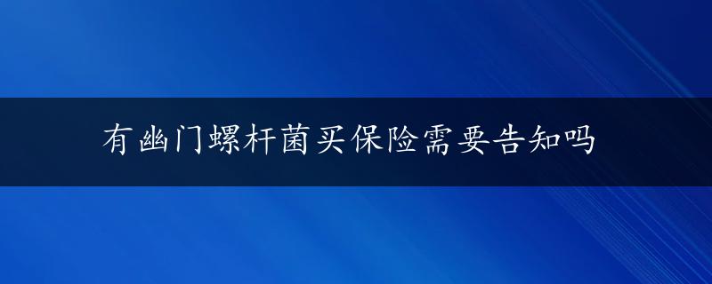 有幽门螺杆菌买保险需要告知吗