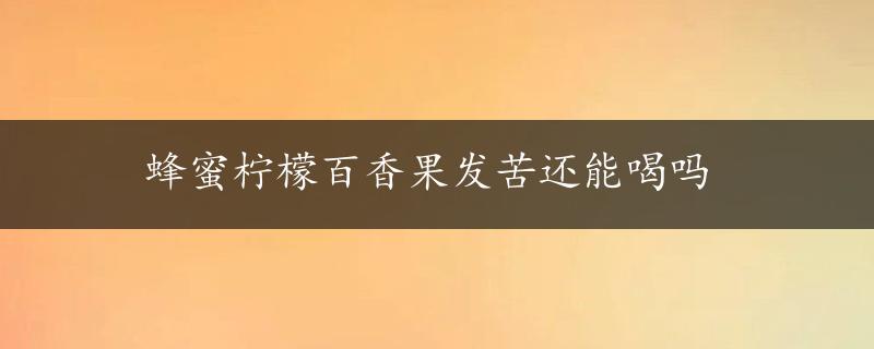 蜂蜜柠檬百香果发苦还能喝吗