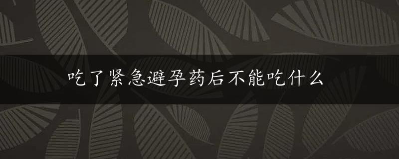 吃了紧急避孕药后不能吃什么