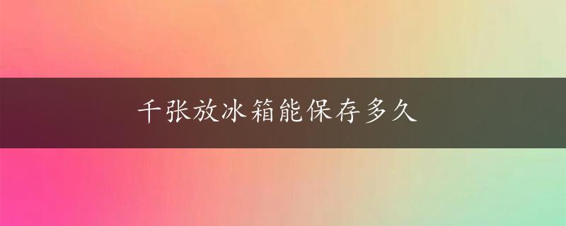 千张放冰箱能保存多久