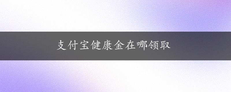 支付宝健康金在哪领取