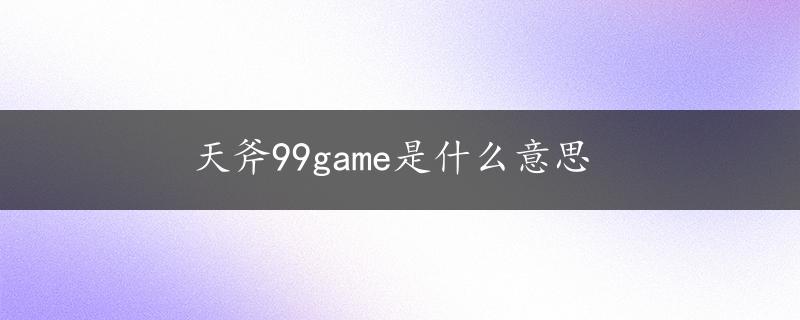 天斧99game是什么意思