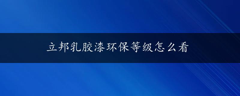 立邦乳胶漆环保等级怎么看