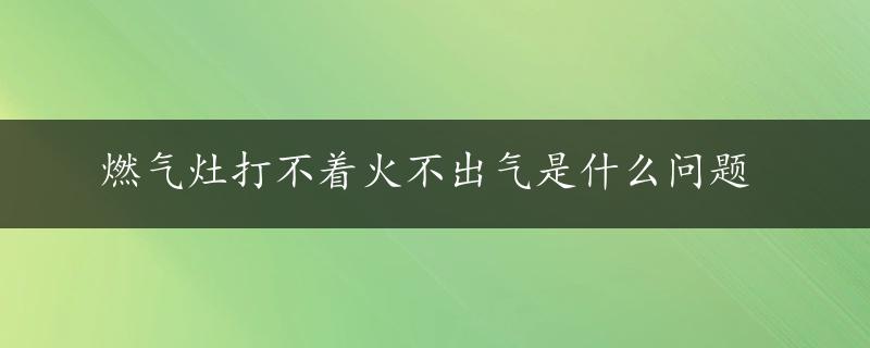 燃气灶打不着火不出气是什么问题