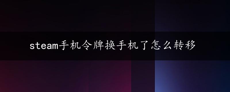 steam手机令牌换手机了怎么转移