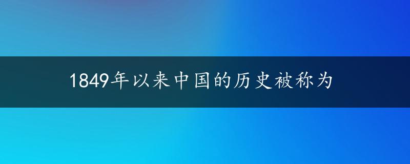 1849年以来中国的历史被称为