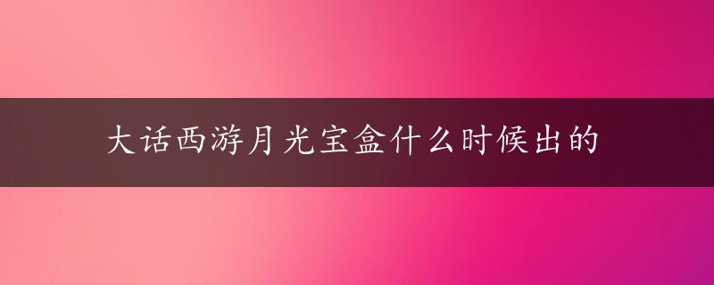 大话西游月光宝盒什么时候出的