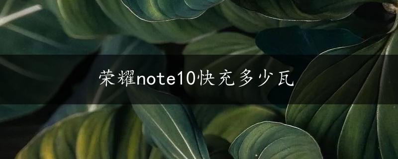 荣耀note10快充多少瓦