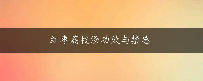 红枣荔枝汤功效与禁忌