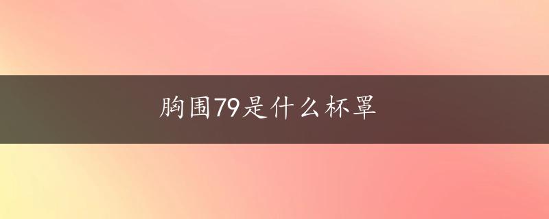 胸围79是什么杯罩