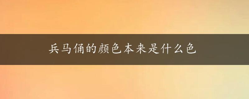 兵马俑的颜色本来是什么色