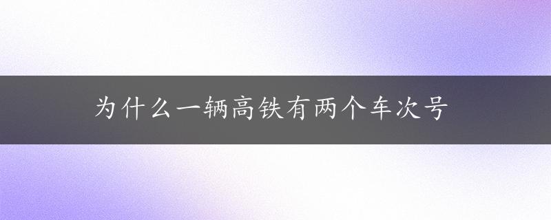 为什么一辆高铁有两个车次号