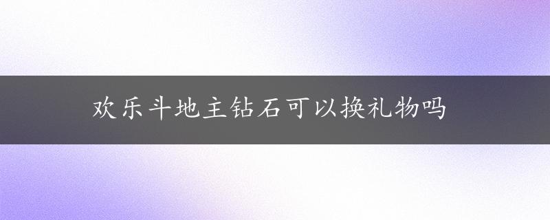 欢乐斗地主钻石可以换礼物吗