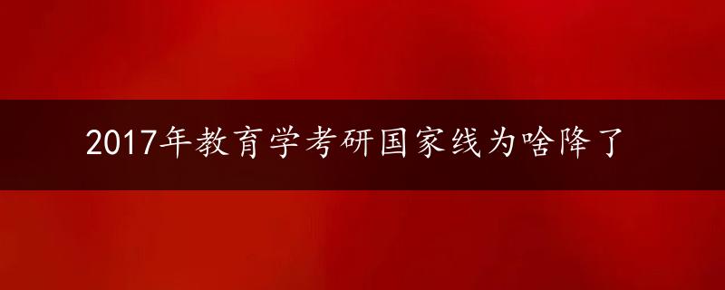 2017年教育学考研国家线为啥降了