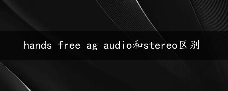 hands free ag audio和stereo区别