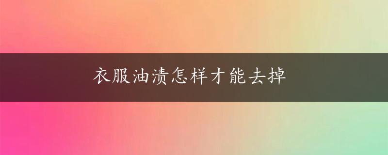 衣服油渍怎样才能去掉