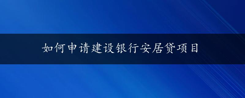 如何申请建设银行安居贷项目