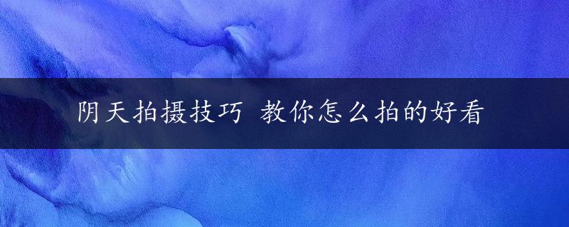 阴天拍摄技巧 教你怎么拍的好看