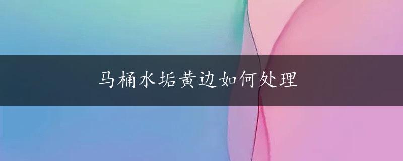 马桶水垢黄边如何处理