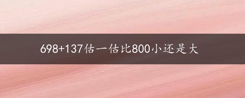 698+137估一估比800小还是大