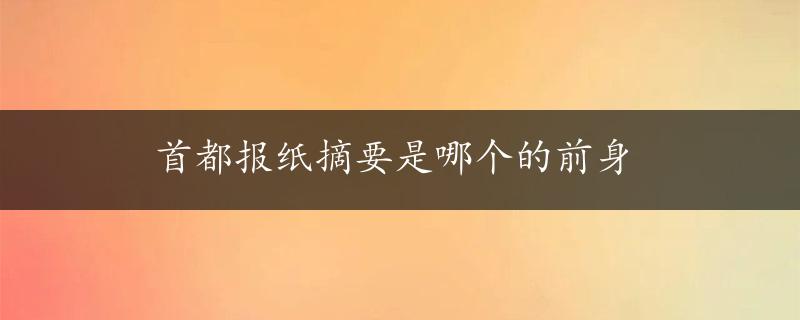 首都报纸摘要是哪个的前身