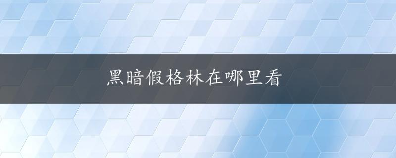 黑暗假格林在哪里看