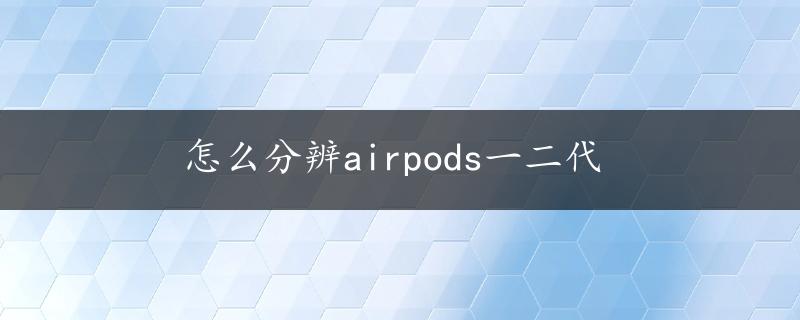 怎么分辨airpods一二代