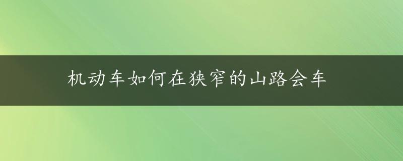 机动车如何在狭窄的山路会车