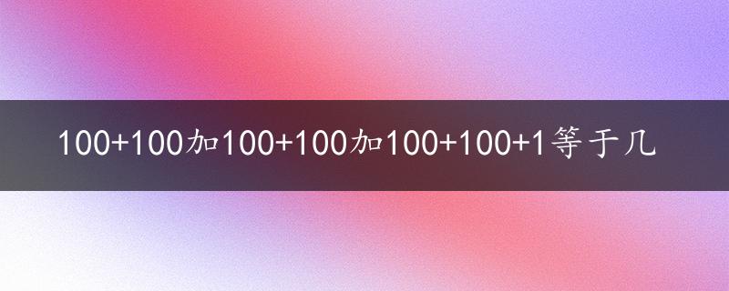 100+100加100+100加100+100+1等于几