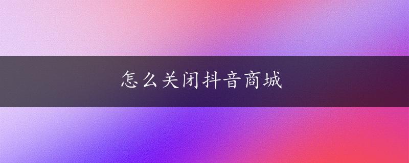 怎么关闭抖音商城