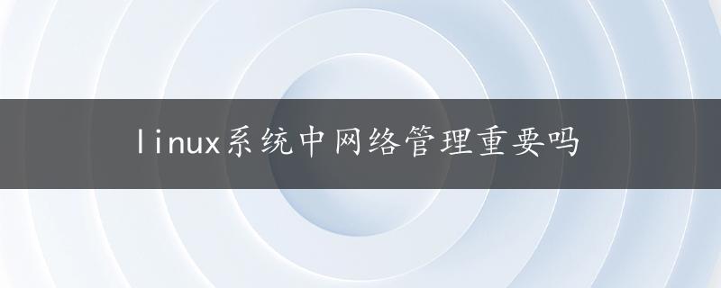 linux系统中网络管理重要吗