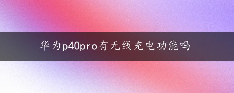 华为p40pro有无线充电功能吗