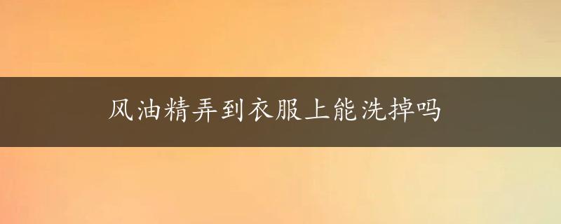 风油精弄到衣服上能洗掉吗