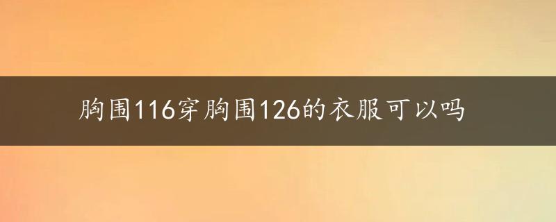 胸围116穿胸围126的衣服可以吗