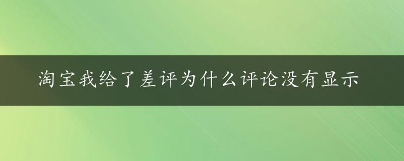 淘宝我给了差评为什么评论没有显示